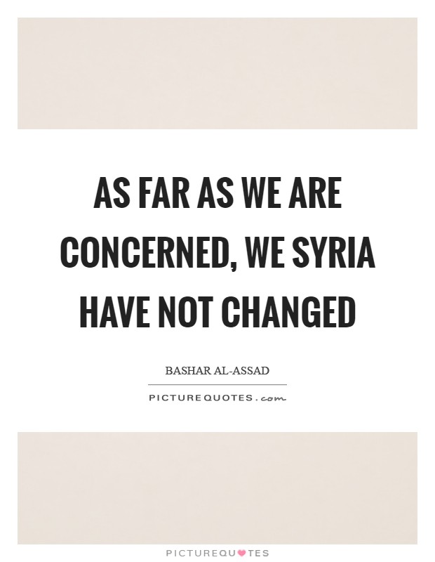 As far as we are concerned, we Syria have not changed Picture Quote #1