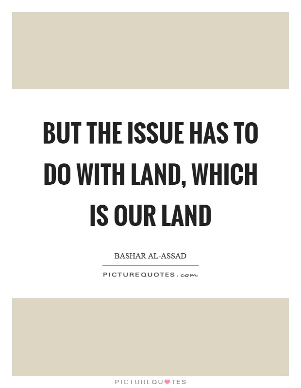 But the issue has to do with land, which is our land Picture Quote #1