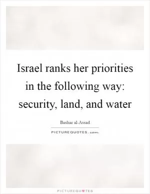 Israel ranks her priorities in the following way: security, land, and water Picture Quote #1