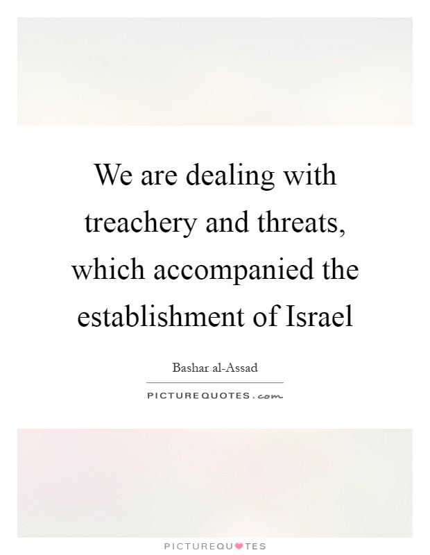 We are dealing with treachery and threats, which accompanied the establishment of Israel Picture Quote #1