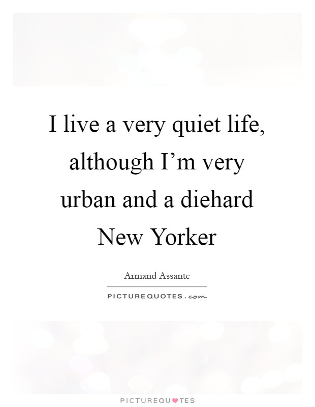 I live a very quiet life, although I'm very urban and a diehard New Yorker Picture Quote #1