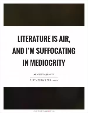 Literature is air, and I’m suffocating in mediocrity Picture Quote #1