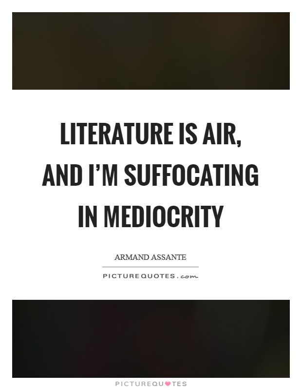 Literature is air, and I'm suffocating in mediocrity Picture Quote #1