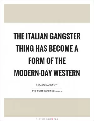 The Italian gangster thing has become a form of the modern-day Western Picture Quote #1