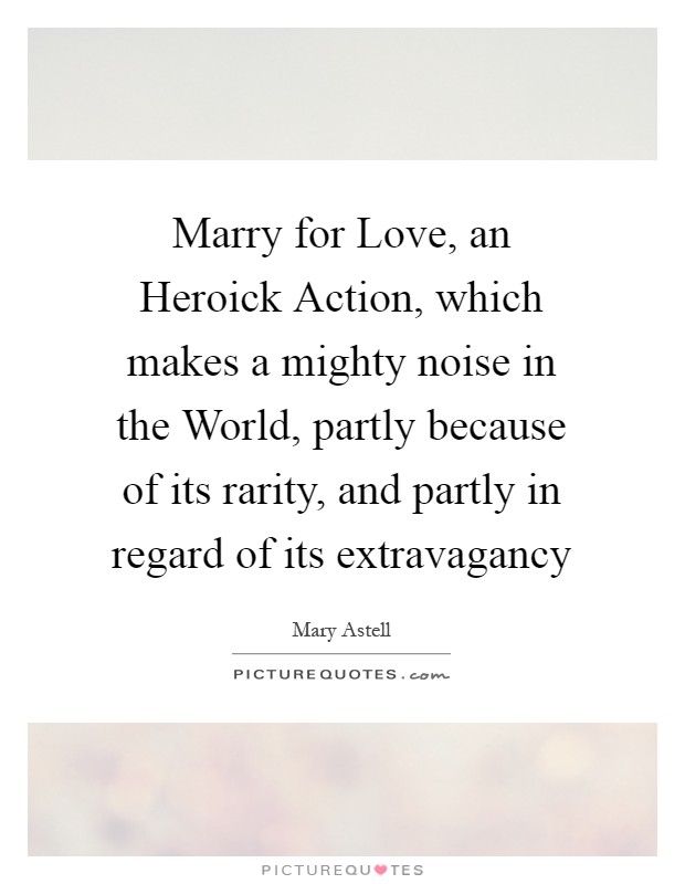 Marry for Love, an Heroick Action, which makes a mighty noise in the World, partly because of its rarity, and partly in regard of its extravagancy Picture Quote #1