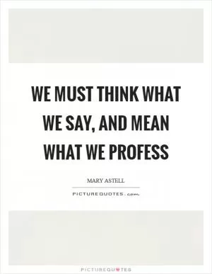 We must Think what we Say, and Mean what we Profess Picture Quote #1