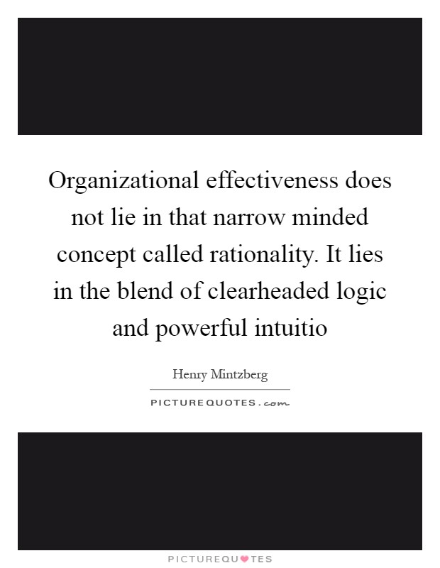 Organizational effectiveness does not lie in that narrow minded concept called rationality. It lies in the blend of clearheaded logic and powerful intuitio Picture Quote #1