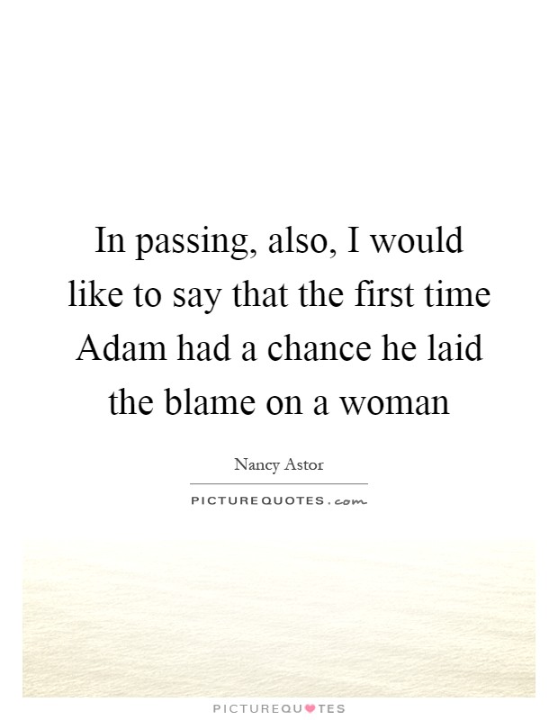 In passing, also, I would like to say that the first time Adam had a chance he laid the blame on a woman Picture Quote #1