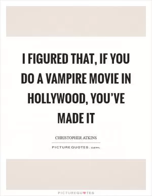I figured that, if you do a vampire movie in Hollywood, you’ve made it Picture Quote #1