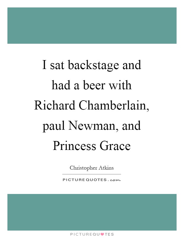I sat backstage and had a beer with Richard Chamberlain, paul Newman, and Princess Grace Picture Quote #1