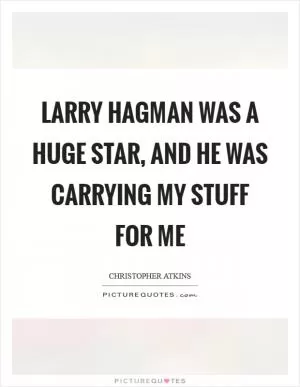 Larry Hagman was a huge star, and he was carrying my stuff for me Picture Quote #1