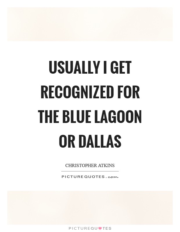 Usually I get recognized for The Blue Lagoon or Dallas Picture Quote #1