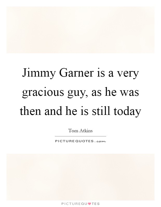Jimmy Garner is a very gracious guy, as he was then and he is still today Picture Quote #1