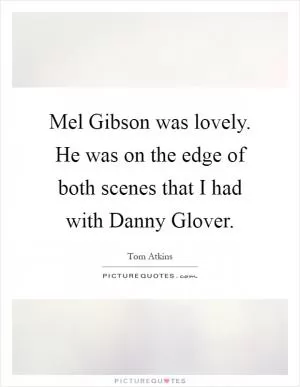 Mel Gibson was lovely. He was on the edge of both scenes that I had with Danny Glover Picture Quote #1
