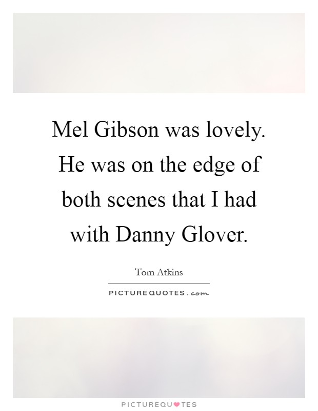 Mel Gibson was lovely. He was on the edge of both scenes that I had with Danny Glover Picture Quote #1