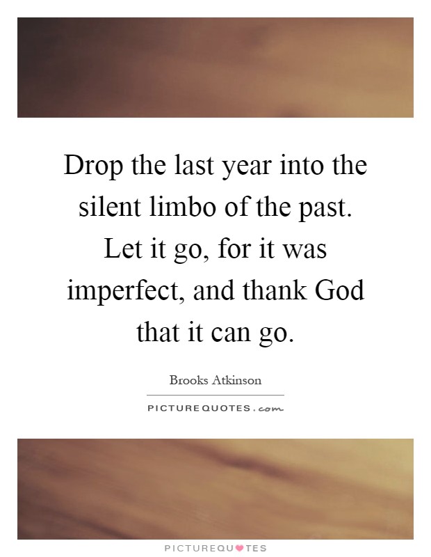 Drop the last year into the silent limbo of the past. Let it go, for it was imperfect, and thank God that it can go Picture Quote #1