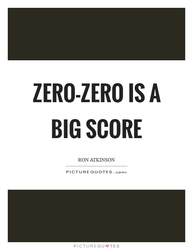 Zero-zero is a big score Picture Quote #1