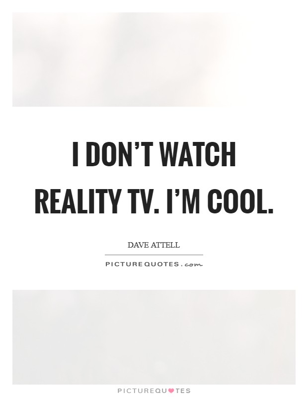 I don't watch reality TV. I'm cool Picture Quote #1