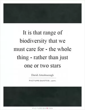 It is that range of biodiversity that we must care for - the whole thing - rather than just one or two stars Picture Quote #1