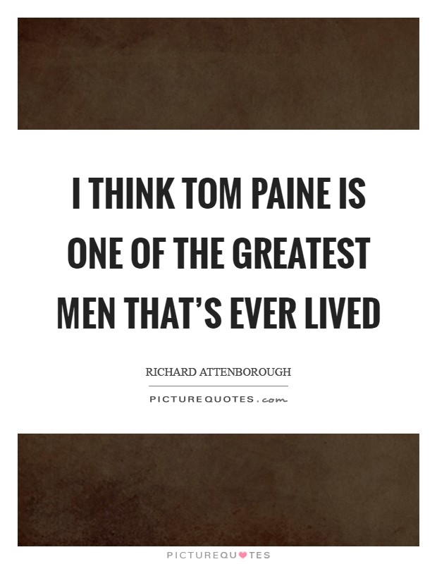 I think Tom Paine is one of the greatest men that's ever lived Picture Quote #1