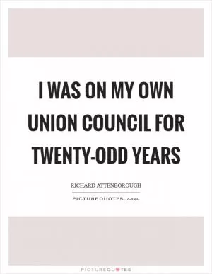 I was on my own union council for twenty-odd years Picture Quote #1