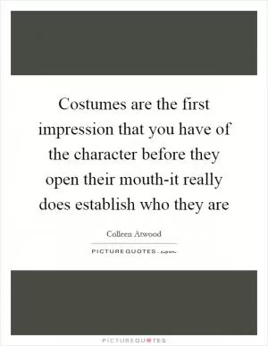 Costumes are the first impression that you have of the character before they open their mouth-it really does establish who they are Picture Quote #1