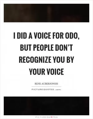 I did a voice for Odo, but people don’t recognize you by your voice Picture Quote #1
