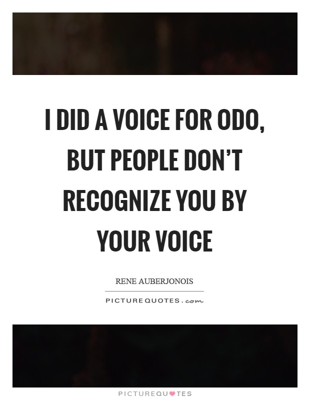 I did a voice for Odo, but people don't recognize you by your voice Picture Quote #1