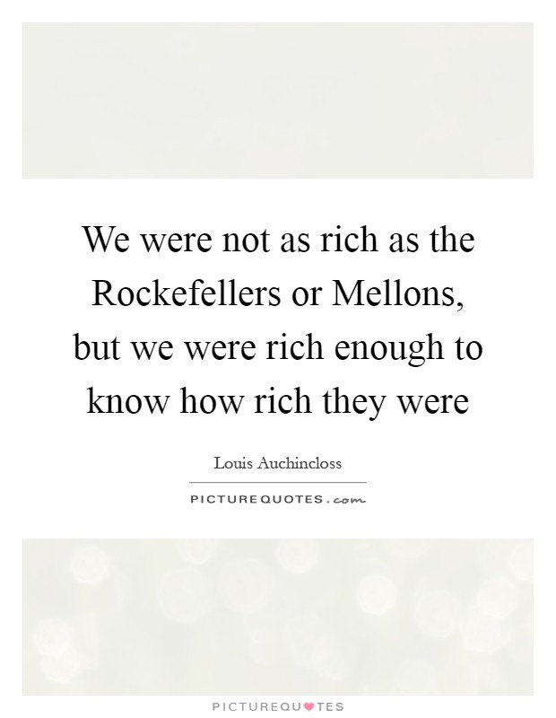 We were not as rich as the Rockefellers or Mellons, but we were rich enough to know how rich they were Picture Quote #1