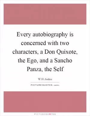 Every autobiography is concerned with two characters, a Don Quixote, the Ego, and a Sancho Panza, the Self Picture Quote #1