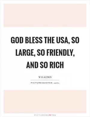 God bless the USA, so large, so friendly, and so rich Picture Quote #1