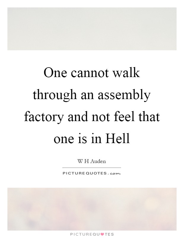 One cannot walk through an assembly factory and not feel that one is in Hell Picture Quote #1