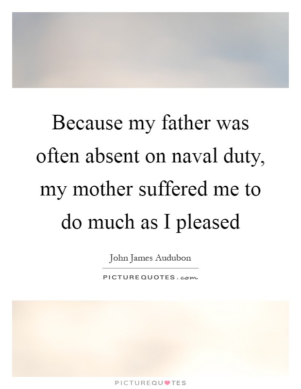 Because my father was often absent on naval duty, my mother suffered me to do much as I pleased Picture Quote #1