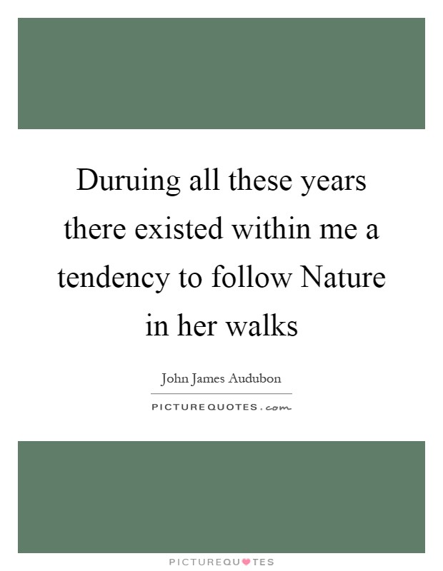 Duruing all these years there existed within me a tendency to follow Nature in her walks Picture Quote #1