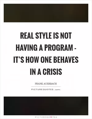 Real style is not having a program - it’s how one behaves in a crisis Picture Quote #1