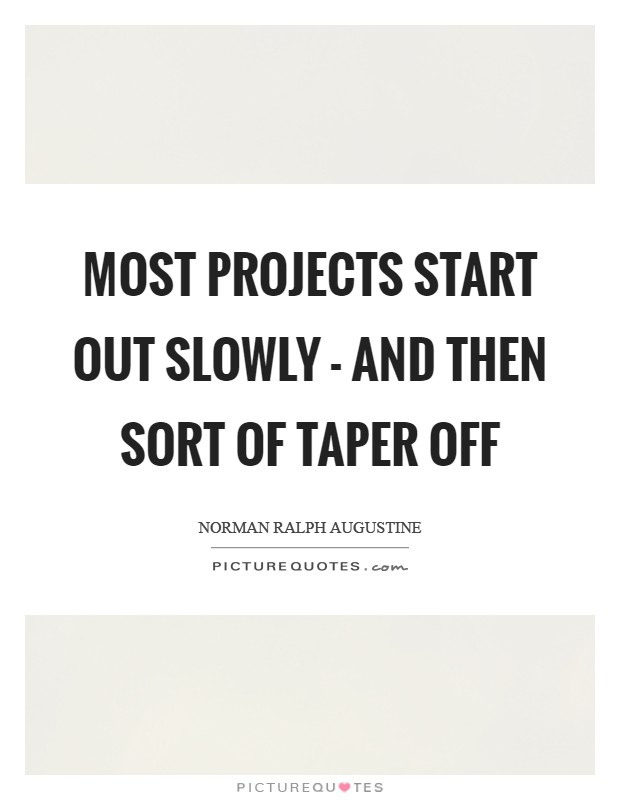 Most projects start out slowly - and then sort of taper off Picture Quote #1