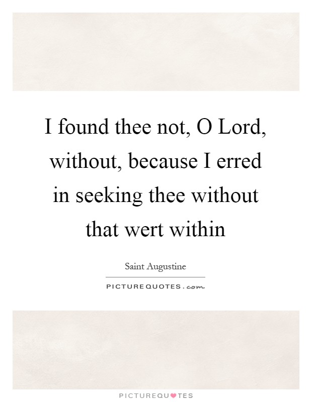 I found thee not, O Lord, without, because I erred in seeking thee without that wert within Picture Quote #1
