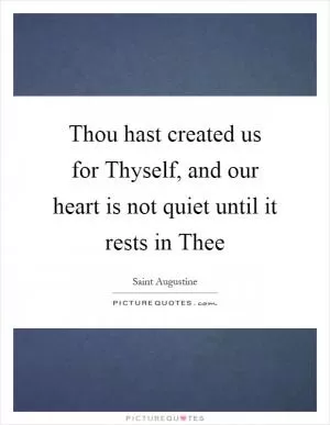 Thou hast created us for Thyself, and our heart is not quiet until it rests in Thee Picture Quote #1