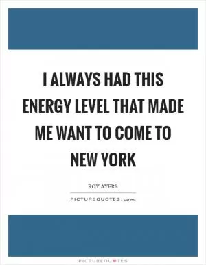 I always had this energy level that made me want to come to New York Picture Quote #1