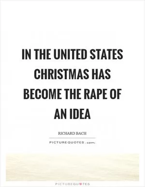 In the United States Christmas has become the rape of an idea Picture Quote #1