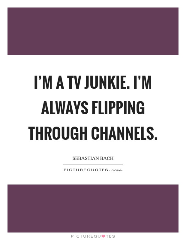 I'm a TV junkie. I'm always flipping through channels Picture Quote #1