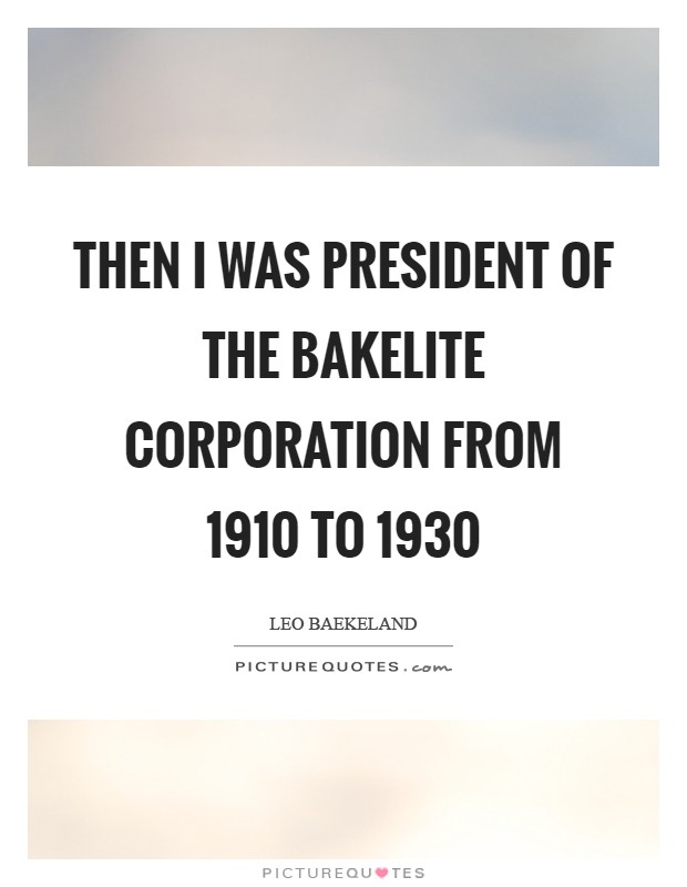 Then I was president of the Bakelite Corporation from 1910 to 1930 Picture Quote #1