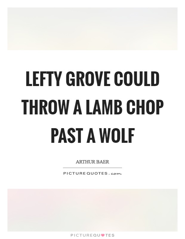 Lefty Grove could throw a lamb chop past a wolf Picture Quote #1