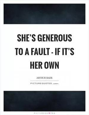 She’s generous to a fault - if it’s her own Picture Quote #1