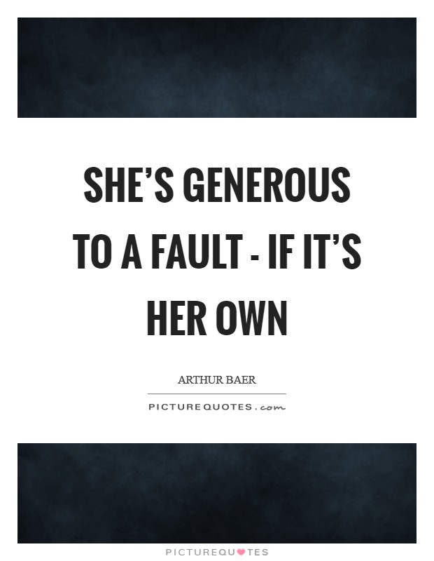 She's generous to a fault - if it's her own Picture Quote #1