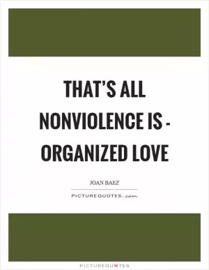 That’s all nonviolence is - organized love Picture Quote #1