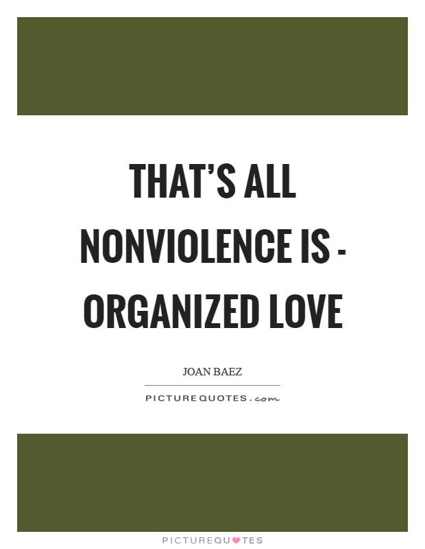 That's all nonviolence is - organized love Picture Quote #1