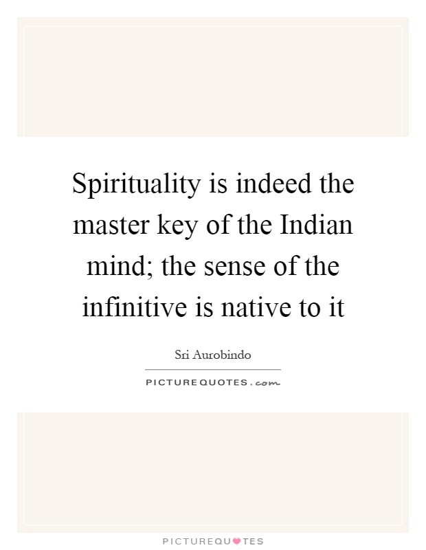 Spirituality is indeed the master key of the Indian mind; the sense of the infinitive is native to it Picture Quote #1