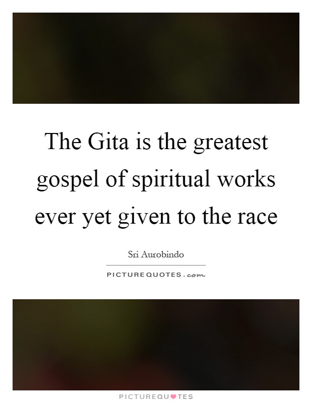 The Gita is the greatest gospel of spiritual works ever yet given to the race Picture Quote #1