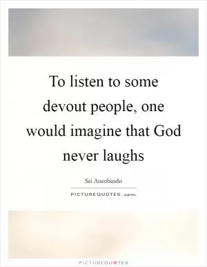 To listen to some devout people, one would imagine that God never laughs Picture Quote #1